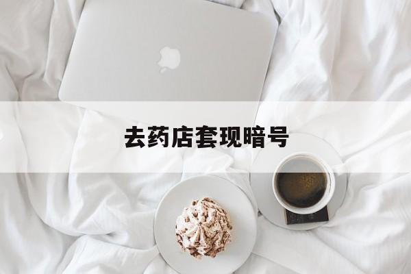 玉环最新去药店套现暗号方法分析(最方便真实的玉环去药店套现暗号是真的吗方法)
