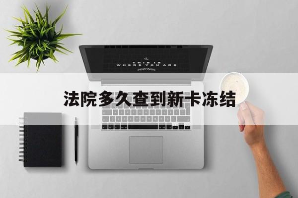 玉环最新法院多久查到新卡冻结方法分析(最方便真实的玉环法院多久查到新卡冻结记录方法)