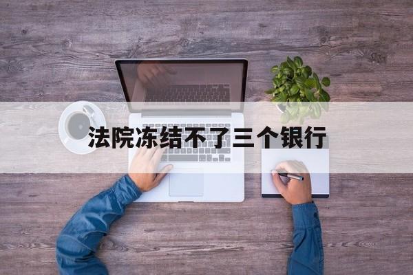 玉环最新法院冻结不了三个银行方法分析(最方便真实的玉环法院冻结不了三个银行是怎么回事?方法)