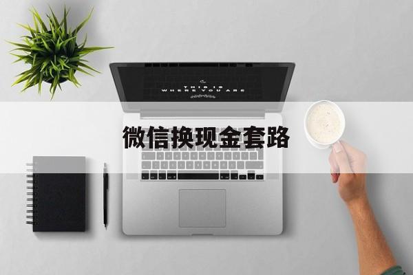 玉环最新微信换现金套路方法分析(最方便真实的玉环微信换现金去哪里换方法)