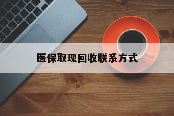 玉环最新医保取现回收联系方式方法分析(最方便真实的玉环医保取现回收联系方式怎么填方法)