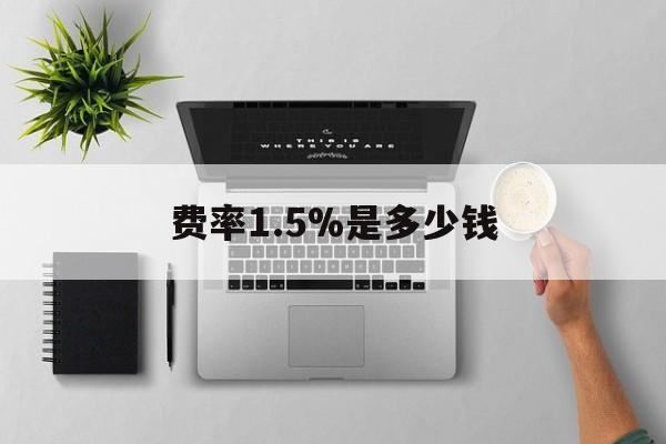 玉环最新费率1.5%是多少钱方法分析(最方便真实的玉环费率157算高吗方法)