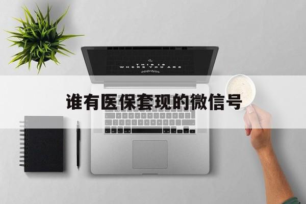 玉环最新谁有医保套现的微信号方法分析(最方便真实的玉环医保套现会被发现吗方法)
