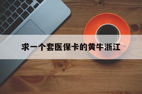 玉环关于求一个套医保卡的黄牛浙江的信息