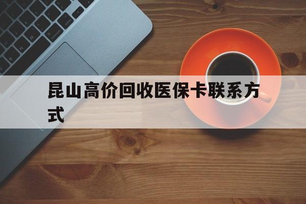玉环最新昆山高价回收医保卡联系方式方法分析(最方便真实的玉环昆山哪里可以医保卡换现金方法)
