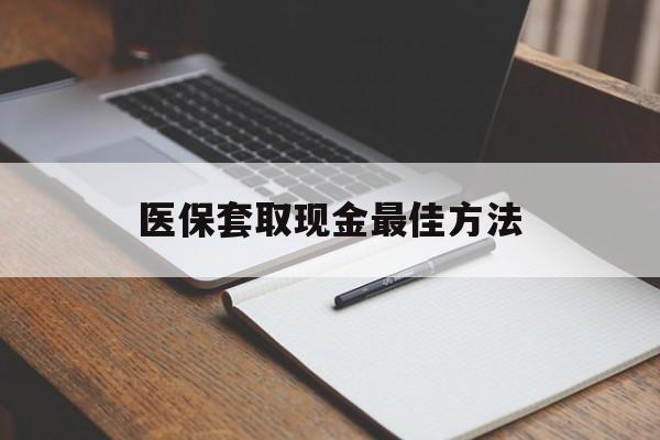 玉环最新医保套取现金最佳方法方法分析(最方便真实的玉环医保套取现金最佳方法是什么方法)